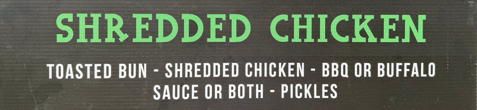Menu sign: Shredded Chicken — toasted bun, shredded chicken, BBQ or buffalo sauce or both, pickles
